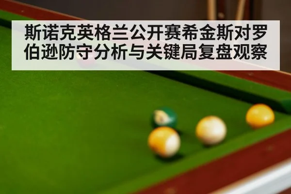 斯诺克英格兰公开赛希金斯对罗伯逊防守分析与关键局复盘观察