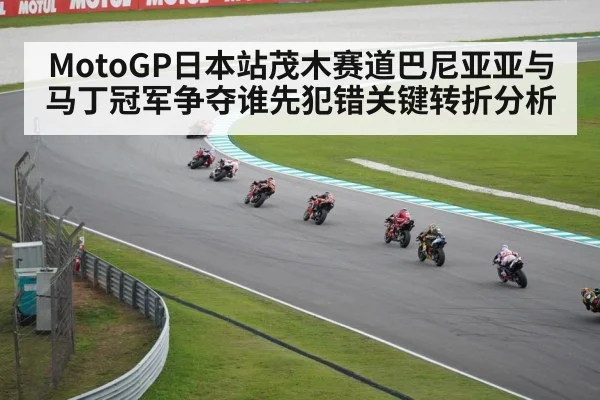 MotoGP日本站茂木赛道巴尼亚亚与马丁冠军争夺谁先犯错关键转折分析