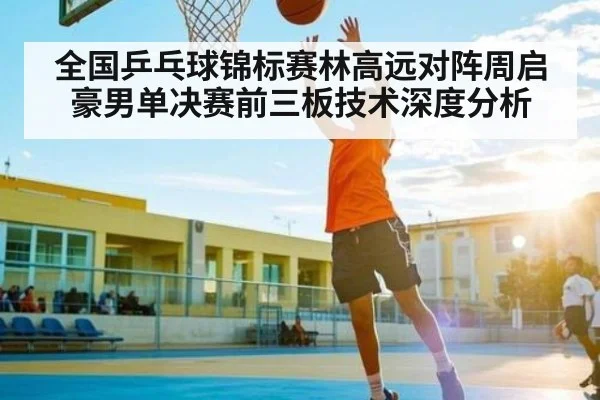 全国乒乓球锦标赛林高远对阵周启豪男单决赛前三板技术深度分析