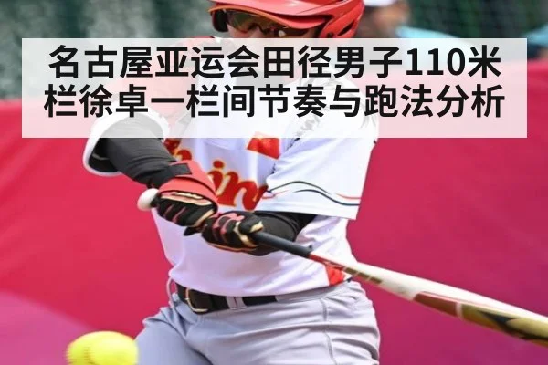名古屋亚运会田径男子110米栏徐卓一栏间节奏与跑法分析