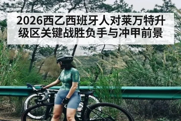 2026西乙西班牙人对莱万特升级区关键战胜负手与冲甲前景