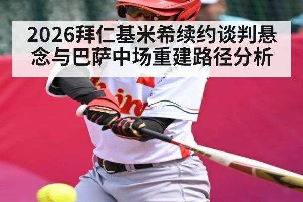 2026拜仁基米希续约谈判悬念与巴萨中场重建路径分析